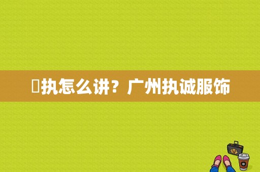 誠执怎么讲？广州执诚服饰-图1