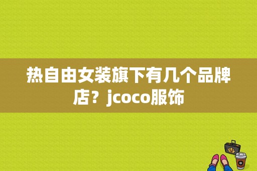 热自由女装旗下有几个品牌店？jcoco服饰-图1