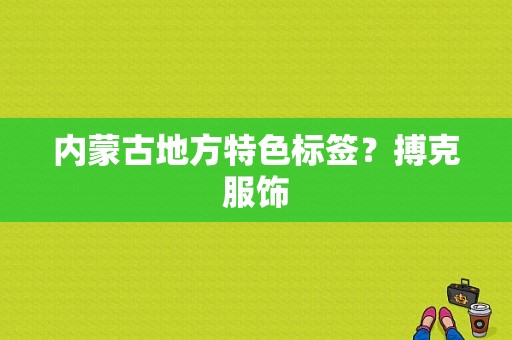 内蒙古地方特色标签？搏克服饰-图1