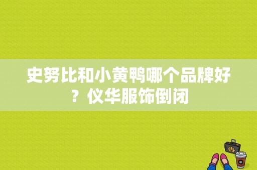 史努比和小黄鸭哪个品牌好？仪华服饰倒闭-图1