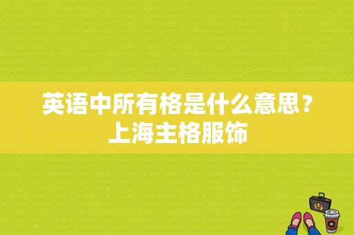 英语中所有格是什么意思？上海主格服饰-图1