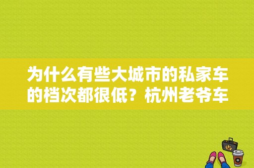 为什么有些大城市的私家车的档次都很低？杭州老爷车服饰