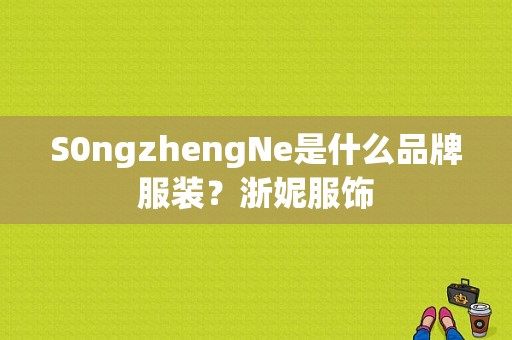 S0ngzhengNe是什么品牌服装？浙妮服饰-图1