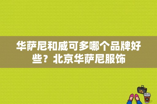 华萨尼和威可多哪个品牌好些？北京华萨尼服饰