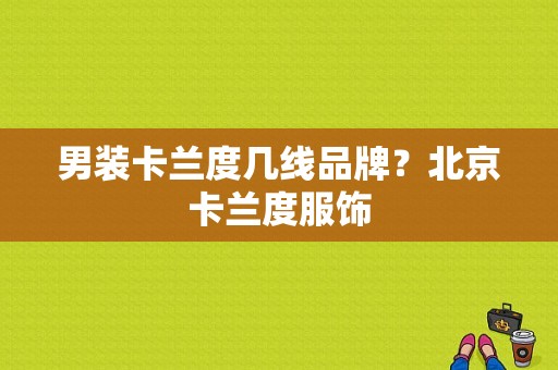男装卡兰度几线品牌？北京卡兰度服饰-图1