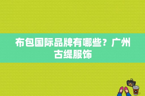 布包国际品牌有哪些？广州古缇服饰-图1