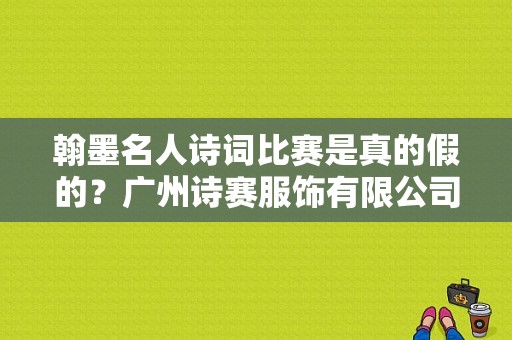 翰墨名人诗词比赛是真的假的？广州诗赛服饰有限公司-图1