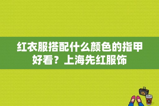 红衣服搭配什么颜色的指甲好看？上海先红服饰-图1
