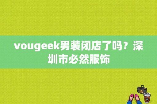 vougeek男装闭店了吗？深圳市必然服饰-图1