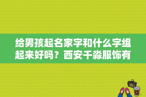 给男孩起名家字和什么字组起来好吗？西安千淼服饰有限公司-图1