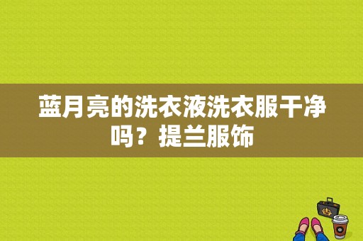 蓝月亮的洗衣液洗衣服干净吗？提兰服饰-图1