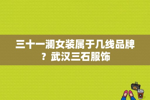 三十一澜女装属于几线品牌？武汉三石服饰-图1