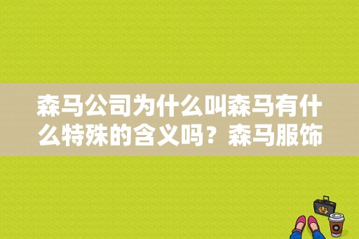 森马公司为什么叫森马有什么特殊的含义吗？森马服饰广告语-图1