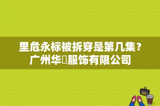 里危永标被拆穿是第几集？广州华喆服饰有限公司-图1