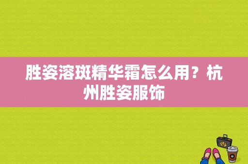 胜姿溶斑精华霜怎么用？杭州胜姿服饰-图1