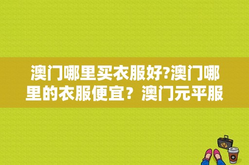 澳门哪里买衣服好?澳门哪里的衣服便宜？澳门元平服饰-图1