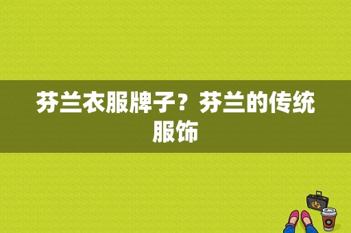芬兰衣服牌子？芬兰的传统服饰-图1