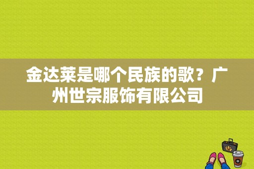 金达莱是哪个民族的歌？广州世宗服饰有限公司-图1