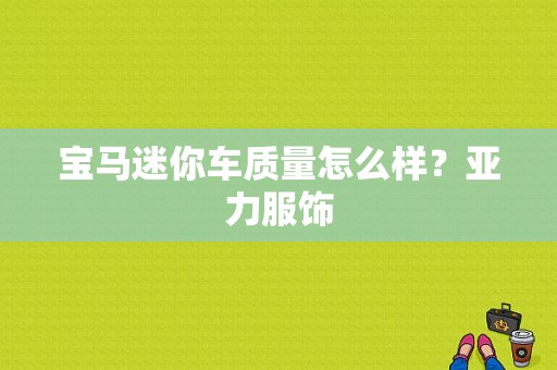 宝马迷你车质量怎么样？亚力服饰-图1
