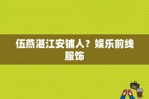 伍燕湛江安铺人？娱乐前线服饰