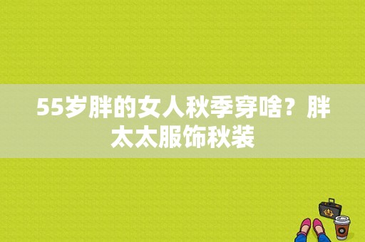 55岁胖的女人秋季穿啥？胖太太服饰秋装-图1