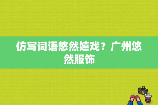 仿写词语悠然嬉戏？广州悠然服饰-图1