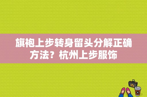 旗袍上步转身留头分解正确方法？杭州上步服饰-图1