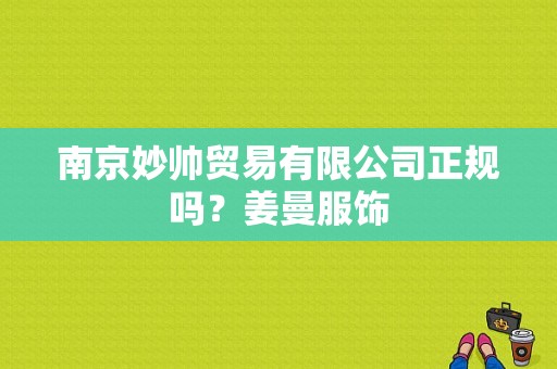 南京妙帅贸易有限公司正规吗？姜曼服饰-图1