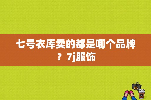 七号衣库卖的都是哪个品牌？7j服饰-图1