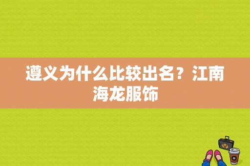 遵义为什么比较出名？江南海龙服饰