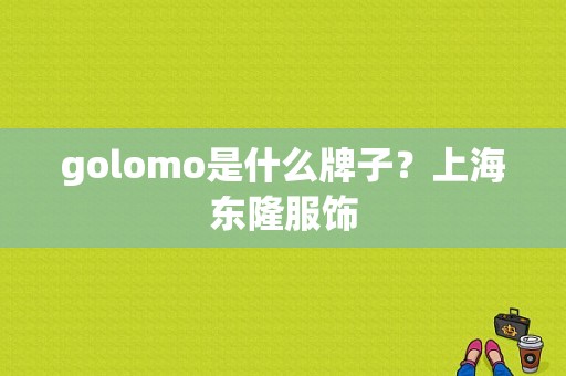 golomo是什么牌子？上海东隆服饰-图1