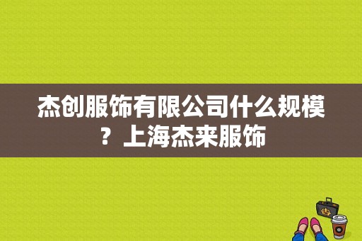 杰创服饰有限公司什么规模？上海杰来服饰-图1