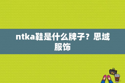 ntka鞋是什么牌子？思域服饰-图1