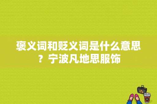 褒义词和贬义词是什么意思？宁波凡地思服饰-图1