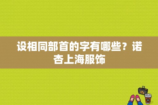 设相同部首的字有哪些？诺杏上海服饰-图1