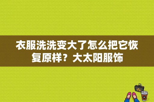衣服洗洗变大了怎么把它恢复原样？大太阳服饰-图1