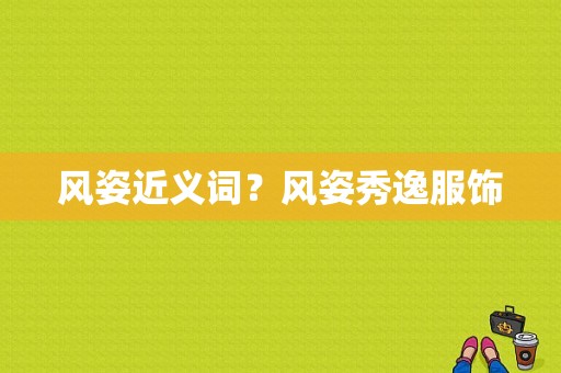 风姿近义词？风姿秀逸服饰-图1