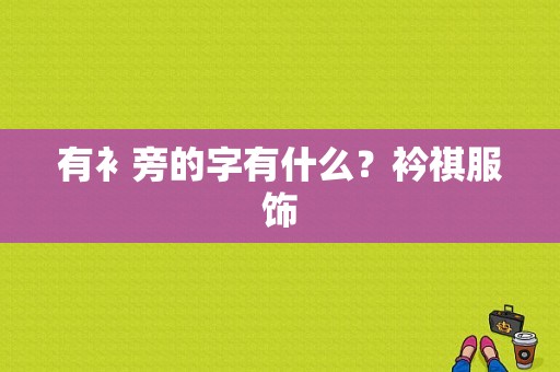 有衤旁的字有什么？衿祺服饰-图1