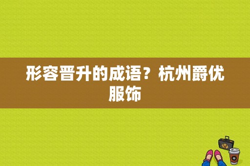 形容晋升的成语？杭州爵优服饰-图1