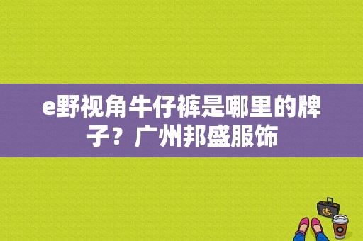 e野视角牛仔裤是哪里的牌子？广州邦盛服饰-图1