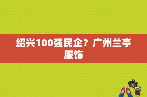绍兴100强民企？广州兰亭服饰-图1