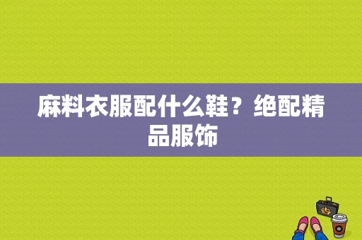麻料衣服配什么鞋？绝配精品服饰-图1