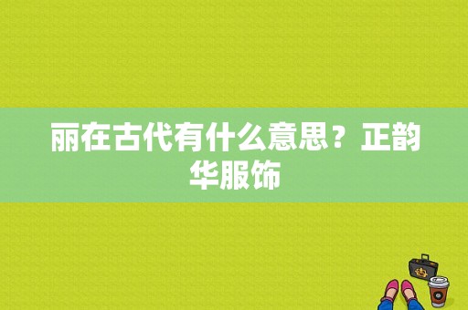 丽在古代有什么意思？正韵华服饰-图1