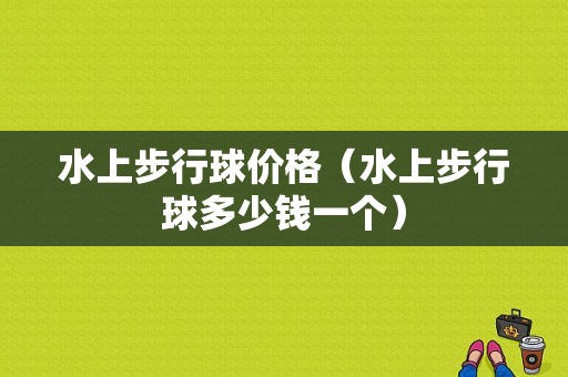 水上步行球价格（水上步行球多少钱一个）