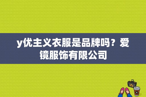 y优主义衣服是品牌吗？爱镜服饰有限公司-图1