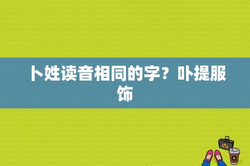 卜姓读音相同的字？卟提服饰-图1