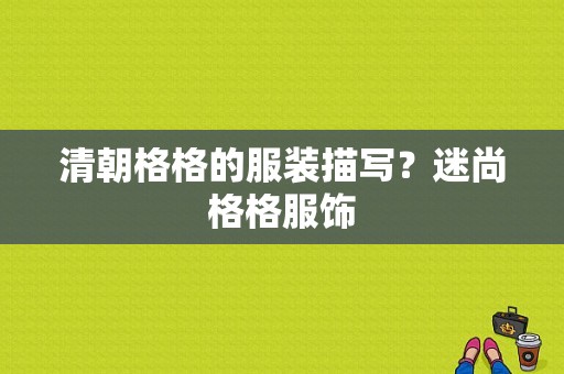 清朝格格的服装描写？迷尚格格服饰