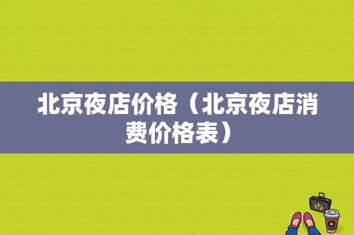 北京夜店价格（北京夜店消费价格表）-图1