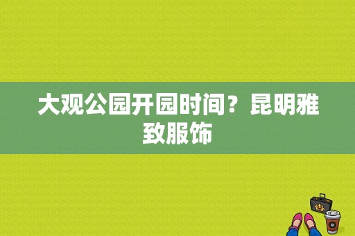 大观公园开园时间？昆明雅致服饰