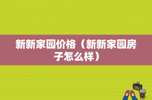 新新家园价格（新新家园房子怎么样）-图1